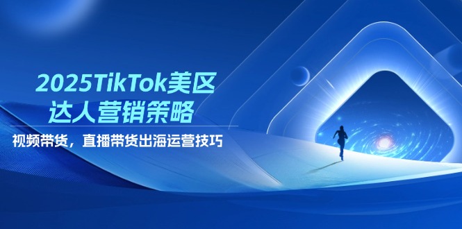 （14521期）2025TikTok美区达人营销策略，视频带货，直播带货，出海运营技巧-创奇社