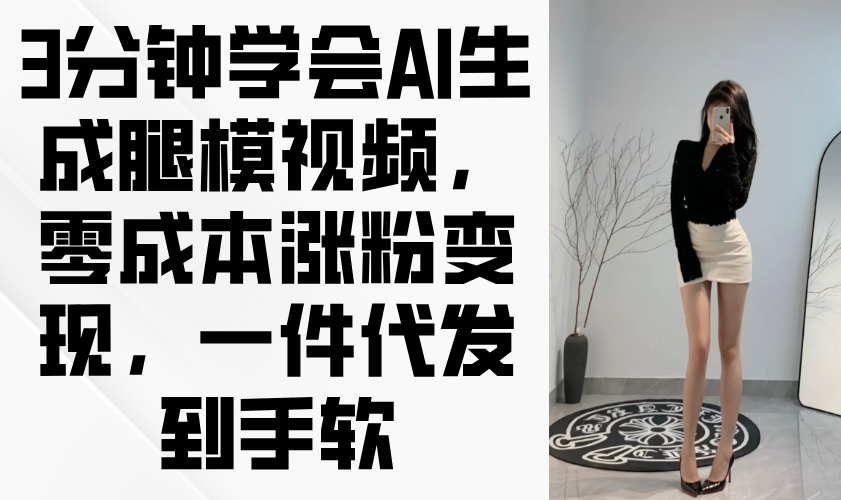 （14537期）3分钟学会AI生成腿模视频，零成本涨粉变现，一件代发到手软-创奇社