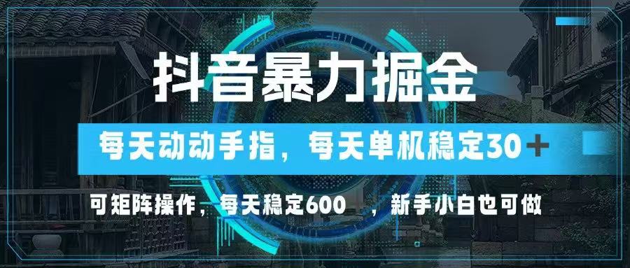 （14541期）抖音暴力掘金，动动手指就可以，单机30+，可矩阵操作，每天稳定600+，…-创奇社