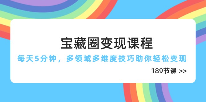 （14548期）宝藏圈变现课程，每天5分钟，多领域多维度技巧助你轻松变现（189节）-创奇社