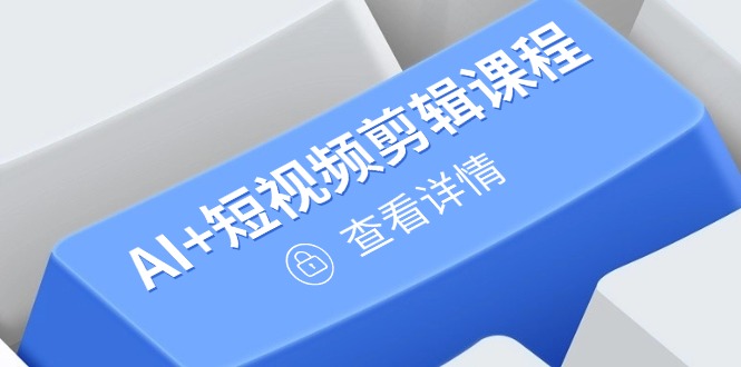 （14562期）从入门到精通，AI+短视频剪辑课程，掌握账号运营直播技巧，打造爆款-创奇社