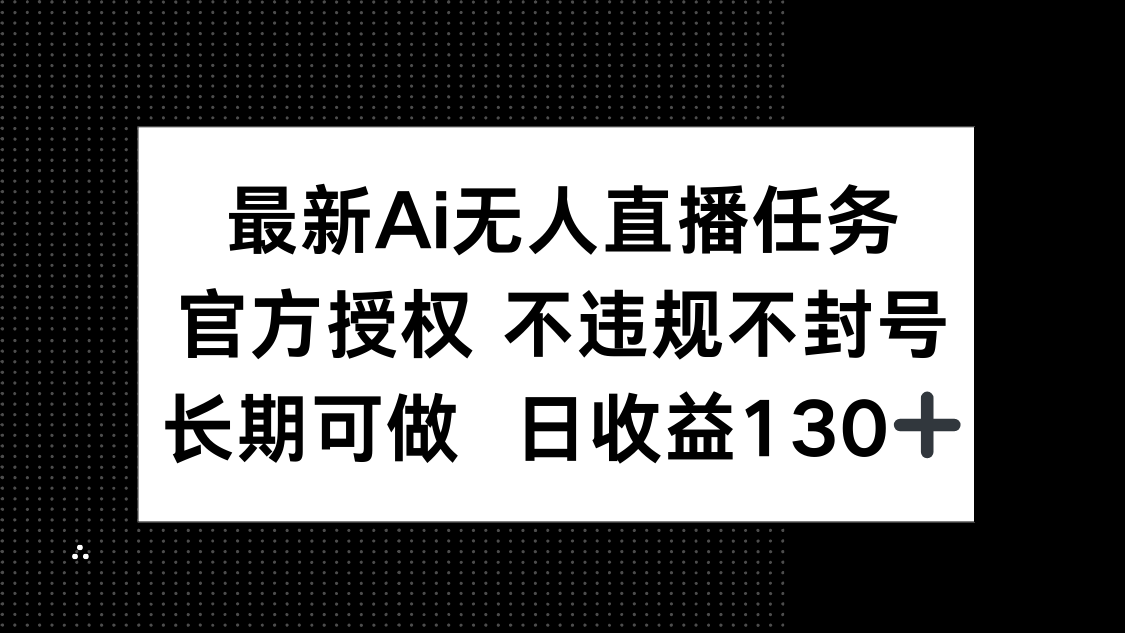 （14605期）最新AI无人直播任务，官方授权 不违规不封号，长期可做，日收益130+-创奇社