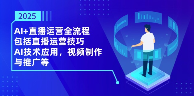 （14523期）2025AI+直播运营全流程，包括直播运营技巧，AI技术应用，视频制作与推广等-创奇社
