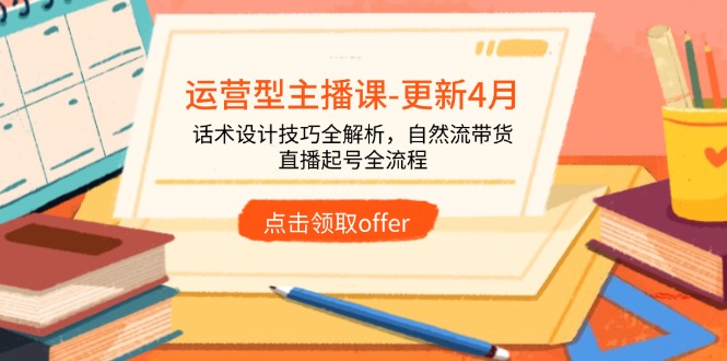 （14610期）运营型主播课-更新4月，话术设计技巧全解析，自然流带货，直播起号全流程-创奇社