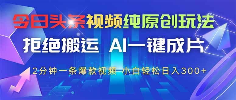 （14612期）今日头条视频纯原创玩法，拒绝搬运，AI一键成片， 2分钟一条爆款视频，…-创奇社