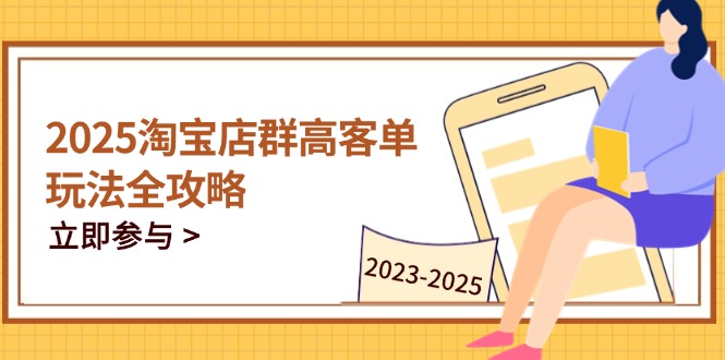 （14603期）2025淘宝店群高客单玩法全攻略，把握高客单关键技巧，精通全周期运营-创奇社