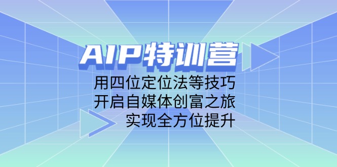 （14530期）AIP特训营，用四位定位法等技巧，开启自媒体创富之旅，实现全方位提升-创奇社