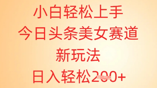 小白轻松上手，今日头条美女赛道新玩法，日入轻松2张+-创奇社