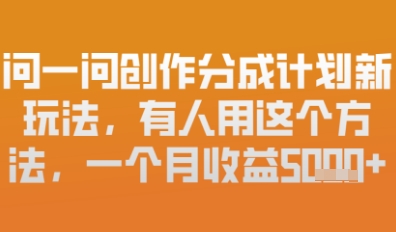 问一问创作者分成计划最新玩法，小白也可以轻松上手，月入6k+-创奇社
