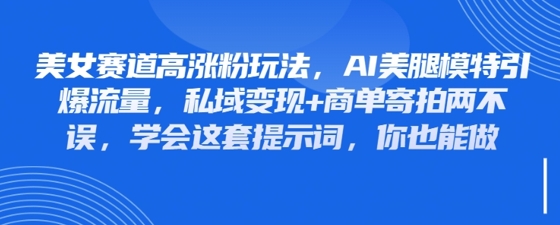 美女赛道高涨粉玩法，AI美腿模特引爆流量，私域变现+商单寄拍两不误，学会这套提示词，你也能做-创奇社