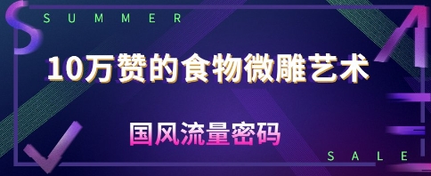 10W赞的食物微雕艺术，国风流量密码-创奇社