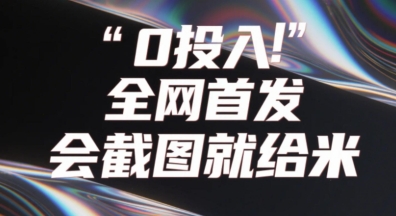0投入，全网首发，会截图就给米，用户亲测有效，赶紧撸-创奇社