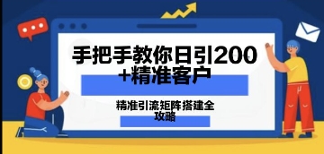 手把手教你日引200+精准客户，精准引流矩阵搭建全攻略：从价值解析到实战模式-创奇社