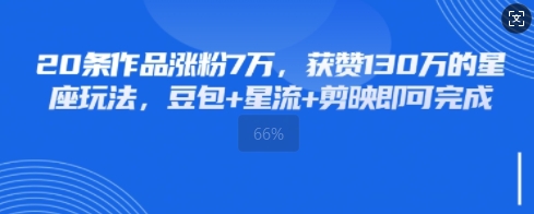20条作品涨粉7W，获赞130W的星座玩法，豆包+星流+剪映即可完成-创奇社