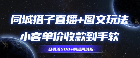 同城搭子图文+直播玩法拆解，小客单价收款到手软，引流500+精准同城粉-创奇社