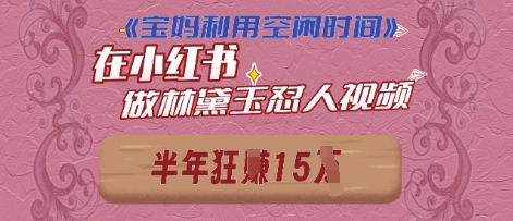 宝妈利用空闲时间，小红书做林黛玉在线怼人视频，快速涨粉，实现账号变现-创奇社