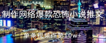 制作网络爆款恐怖小说推文，单条视频点赞10w+-创奇社