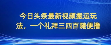 今日头条最新视频搬运玩法，一个礼拜三四张随便撸-创奇社