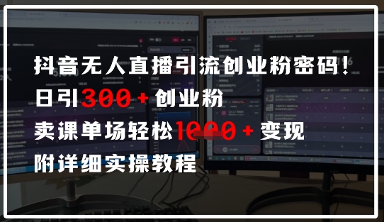 抖音无人直播引流密码，日引300+创业粉，单场轻松1k+变现，附详细实操教程-创奇社