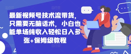最新视频号技术流带货，只需要无脑话术，小白也能单场纯收入轻松日入多张+保姆级教程-创奇社