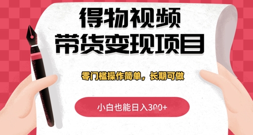 得物视频带货变现项目，零门槛操作简单，小白也能日入3张+，长期可做-创奇社 - AI前沿·副业变现·资源教程！