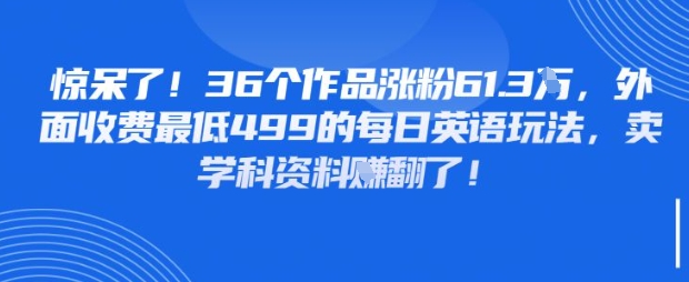 惊呆了，36个作品涨粉61.3W，外面收费最低499的每日英语玩法，卖学科资料挣翻了-创奇社 - AI前沿·副业变现·资源教程！