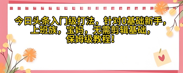 今日头条入门级打法，针对宝妈，上班族，0基础新手的保姆级课程-创奇社