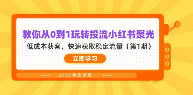 教你从0到1玩转投流小红书聚光，低成本获客，快速获取稳定流量（第1期）-创奇社