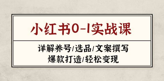 小红书0-1实战课(2023-2025)，详解养号/选品/文案撰写/爆款打造/轻松变现-创奇社