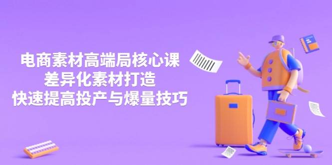 3月电商素材高端局核心课，差异化素材打造，快速提高投产与爆量技巧-创奇社