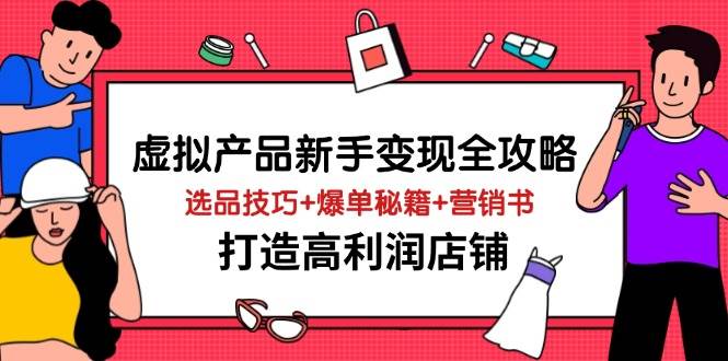 虚拟产品新手变现全攻略，选品技巧+爆单秘籍+营销书，打造高利润店铺-创奇社