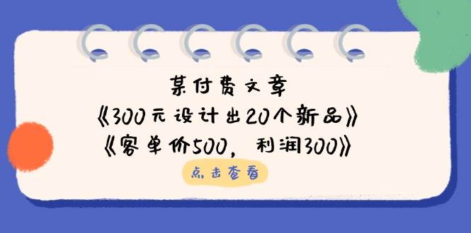 公众号付费文章：《300元设计出20个新品》+《客单价500，利润300》-创奇社