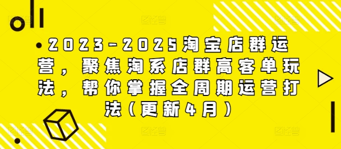 2023-2025淘宝店群运营，聚焦淘系店群高客单玩法，帮你掌握全周期运营打法(更新4月)-创奇社