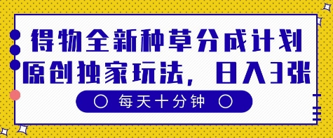 得物全新种草分成计划，原创独家玩法，每天只需十分钟，单日稳定变现多张-创奇社