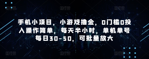 手机小项目，小游戏撸金，0门槛0投入操作简单，每天半小时，单机单号每日30-50，可批量放大-创奇社 - AI前沿·副业变现·资源教程！