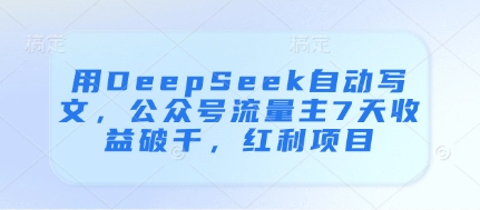 用DeepSeek自动写文，公众号流量主7天收益破千，红利项目-创奇社
