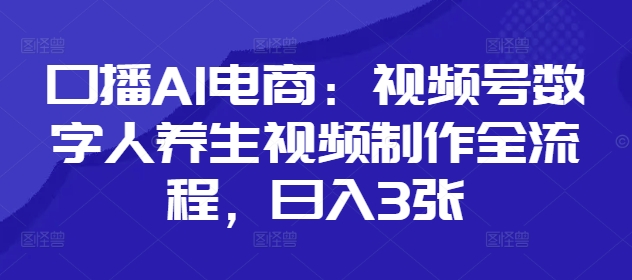 口播AI电商：视频号数字人养生视频制作全流程，日入3张-创奇社
