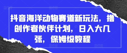 抖音海洋动物赛道新玩法，撸创作者伙伴计划，日入大几张，保姆级教程-创奇社