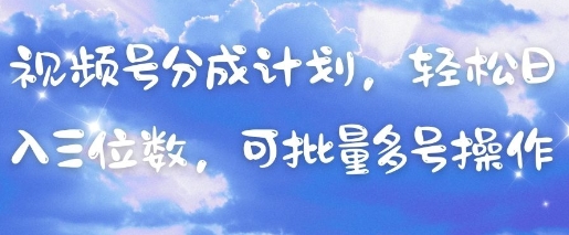视频号分成计划，轻松日入三位数，可批量多号操作-创奇社