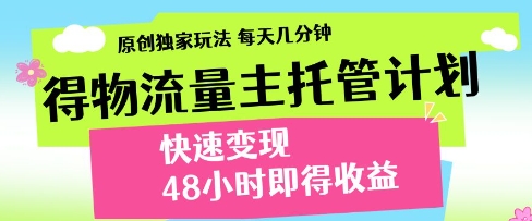 得物流量主托管计划，原创独家玩法，每天几分钟，快速变现，48小时即得收益-创奇社