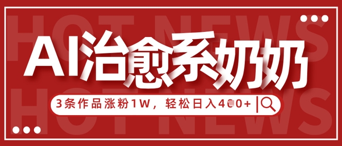 AI治愈系老奶奶情感赛道，3条作品涨粉1W+，小白轻松日入4张+-创奇社