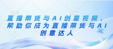 直播带货与AI创意视频，帮助你成为直播带货与AI创意达人-创奇社