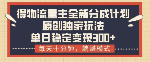 得物流量主全新分成计划模式，原创独家玩法，每天十分钟，躺挣模式，单日稳定变现3张+-创奇社