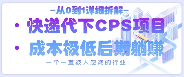 从0到1详细拆解快递代下CPS项目，一个一直被人忽视的行业！-创奇社
