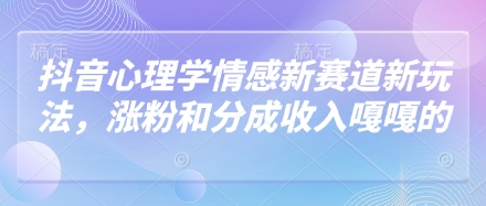 抖音心理学情感新赛道新玩法，涨粉和分成收入嘎嘎的-创奇社