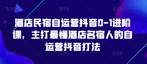 酒店民宿自运营抖音0-1进阶课，主打最懂酒店名宿人的自运营抖音打法-创奇社