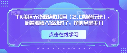 TK美区无货源店群项目【2.0整套玩法】，闭着眼睛入场就对了，挣的全是美刀-创奇社