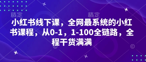 小红书线下课，全网最系统的小红书课程，从0-1，1-100全链路，全程干货满满-创奇社