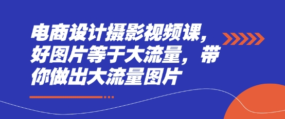 电商设计摄影视频课，好图片等于大流量，带你做出大流量图片-创奇社