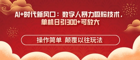 AI+时代新风口：数字人暴力吸粉技术，单机日引3张+可放大-创奇社